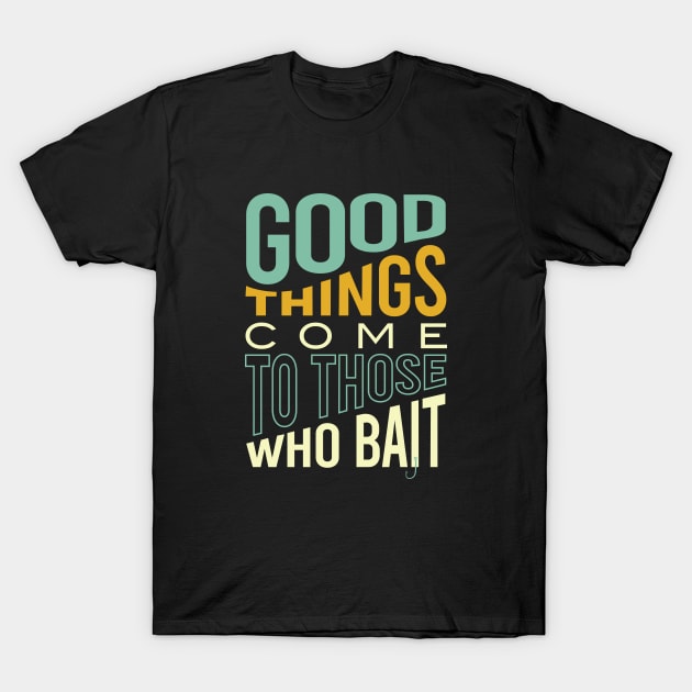 Fishing Pun Good Things Come to those Who Bait T-Shirt by whyitsme